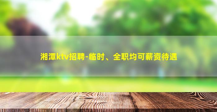 湘潭ktv招聘-临时、全职均可薪资待遇